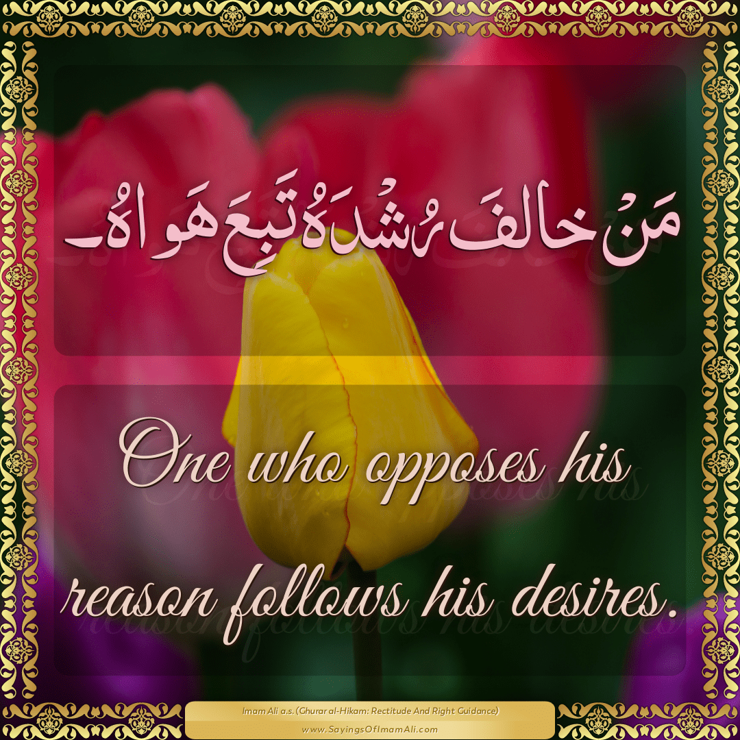 One who opposes his reason follows his desires.